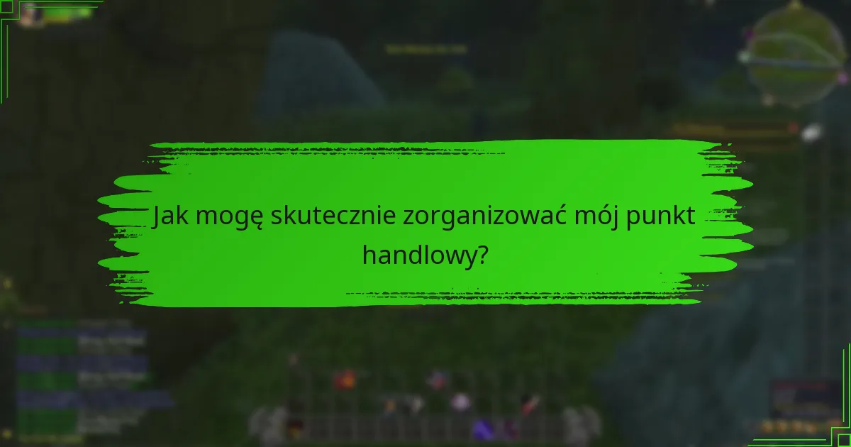 Jak mogę skutecznie zorganizować mój punkt handlowy?