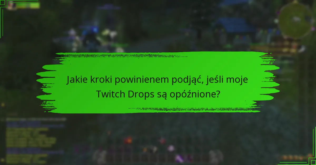 Jakie kroki powinienem podjąć, jeśli moje Twitch Drops są opóźnione?