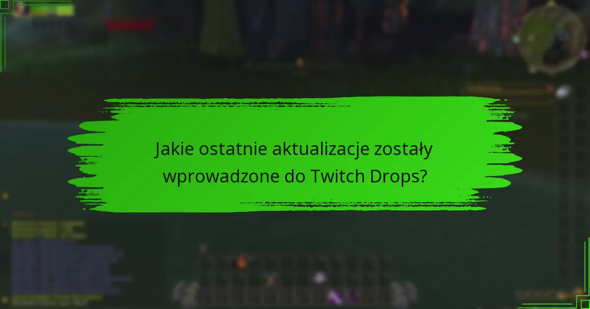 Jakie ostatnie aktualizacje zostały wprowadzone do Twitch Drops?