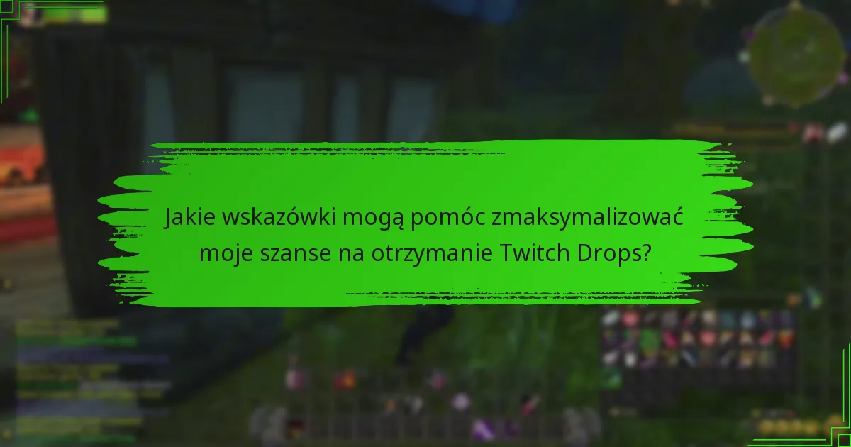 Jakie wskazówki mogą pomóc zmaksymalizować moje szanse na otrzymanie Twitch Drops?